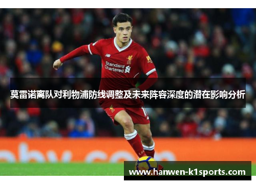 莫雷诺离队对利物浦防线调整及未来阵容深度的潜在影响分析