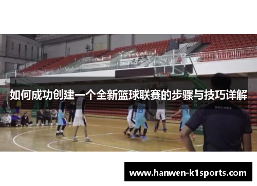 如何成功创建一个全新篮球联赛的步骤与技巧详解
